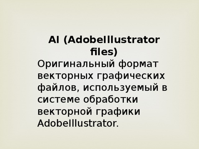 AI (AdobeIllustrator files) Оригинальный формат векторных графических файлов, используемый в системе обработки векторной графики AdobeIllustrator.