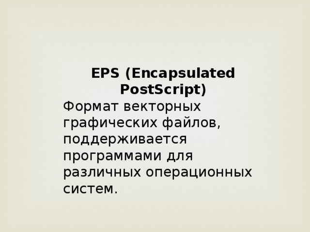EPS (Encapsulated PostScript) Формат векторных графических файлов, поддерживается программами для различных операционных систем.