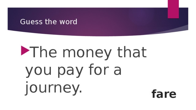 Guess the word The money that you pay for a journey. fare