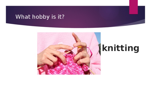 What hobby is it? knitting