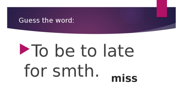 Guess the word: To be to late for smth. miss