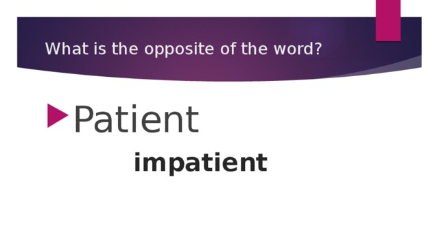 What is the opposite of the word? Patient impatient