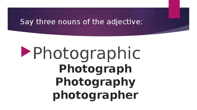 Say three nouns of the adjective: Photographic Photograph Photography photographer
