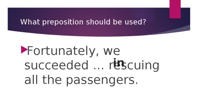 What preposition should be used? Fortunately, we succeeded … rescuing all the passengers. in