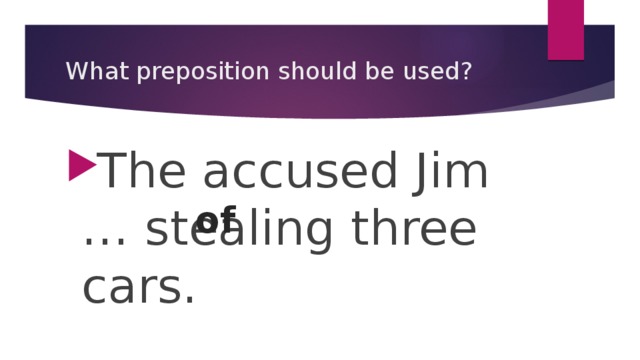 What preposition should be used? The accused Jim … stealing three cars. of