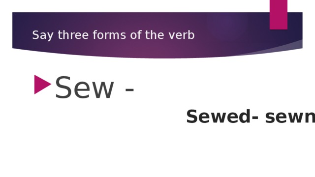 Say three forms of the verb Sew - Sewed- sewn