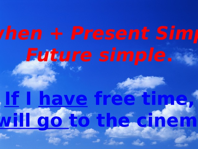 If/when + Present Simple, Future simple .  If I have free time, I will go to the cinema.