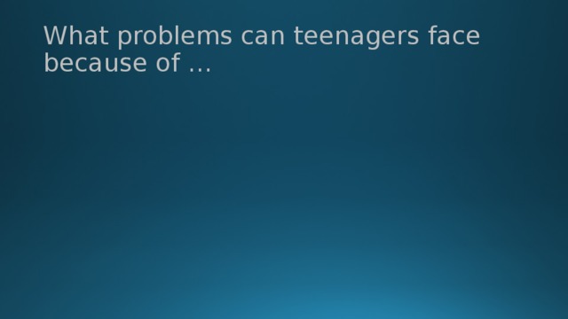 What problems can teenagers face because of …