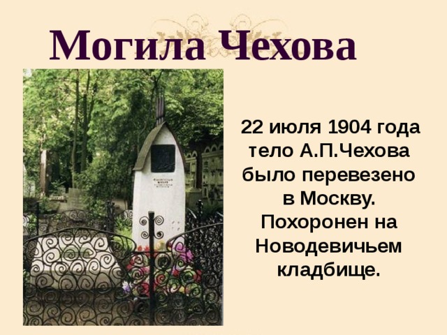 Могила Чехова  22 июля 1904 года тело А.П.Чехова было перевезено в Москву. Похоронен на Новодевичьем кладбище.