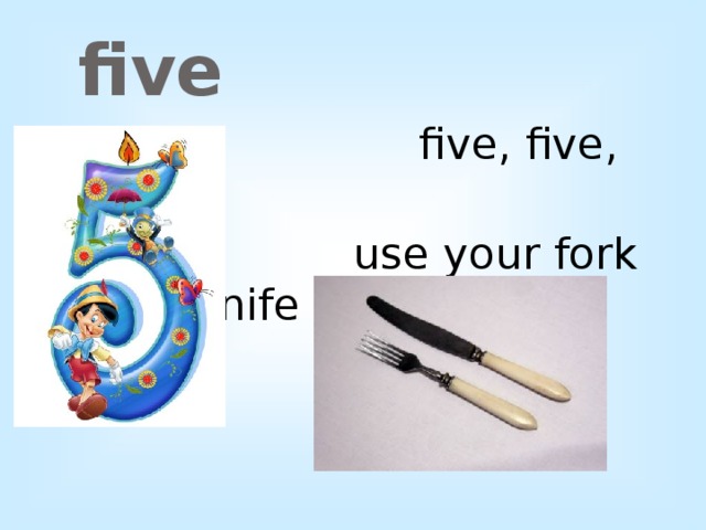 five   five, five, five  use your fork and knife