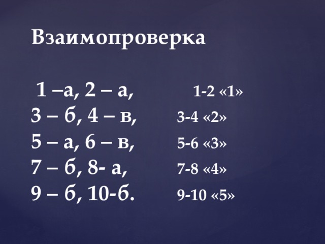 Взаимопроверка   1 –а, 2 – а,   1-2 «1»  3 – б, 4 – в,    3-4 «2»  5 – а, 6 – в,    5-6 «3»  7 – б, 8- а,    7-8 «4»  9 – б, 10-б.    9-10 «5»