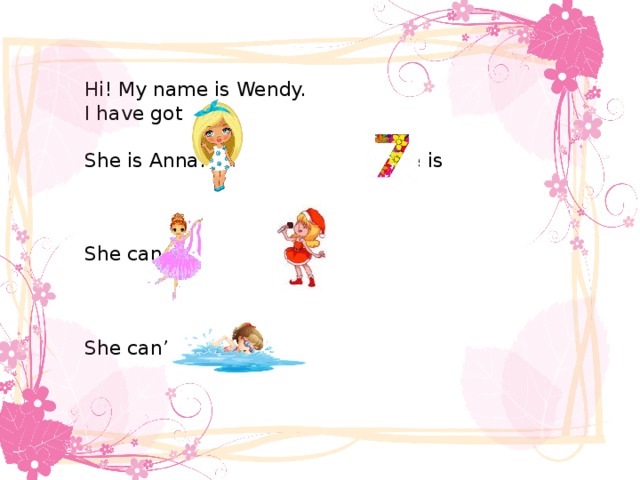 Hi! My name is Wendy. I have got She is Anna. She is She can and She can’t