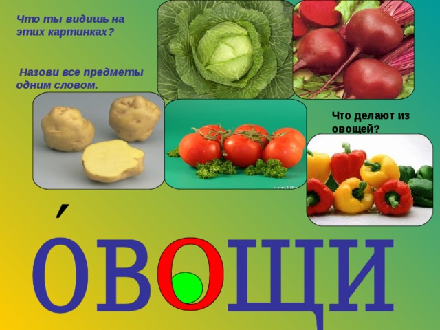 Что ты видишь на этих картинках?   Назови все предметы одним словом. Что делают из овощей? ′