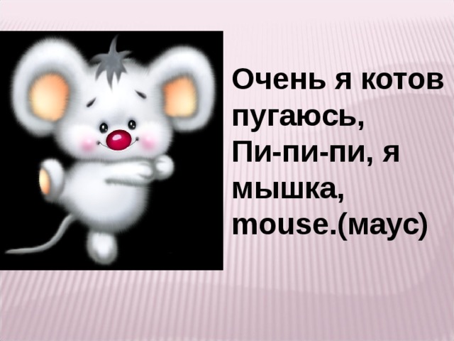 Очень я котов пугаюсь, Пи-пи-пи, я мышка, mouse.(маус)