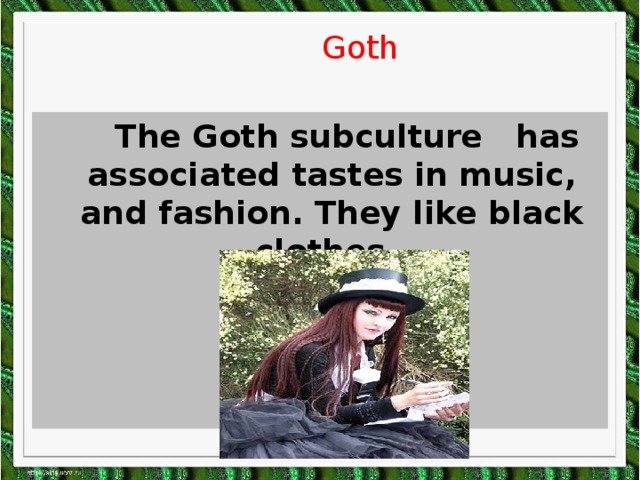Goth  The Goth subculture has associated tastes in music, and fashion. They like black clothes.