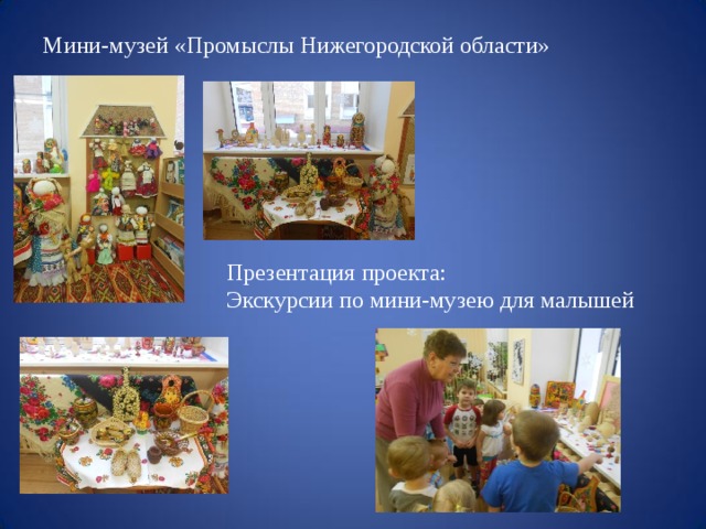 Мини-музей «Промыслы Нижегородской  области» Презентация  проекта: Экскурсии по мини-музею для  малышей