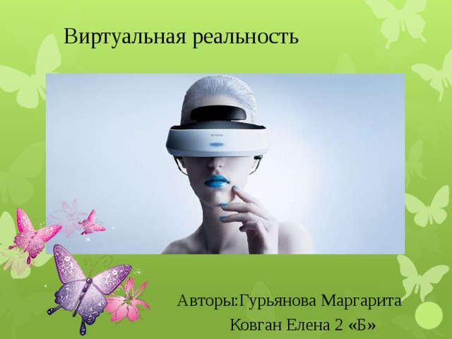 Виртуальная реальность Авторы:Гурьянова Маргарита  Ковган Елена 2 «Б»