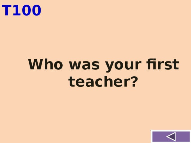 T100 Who was your first teacher?