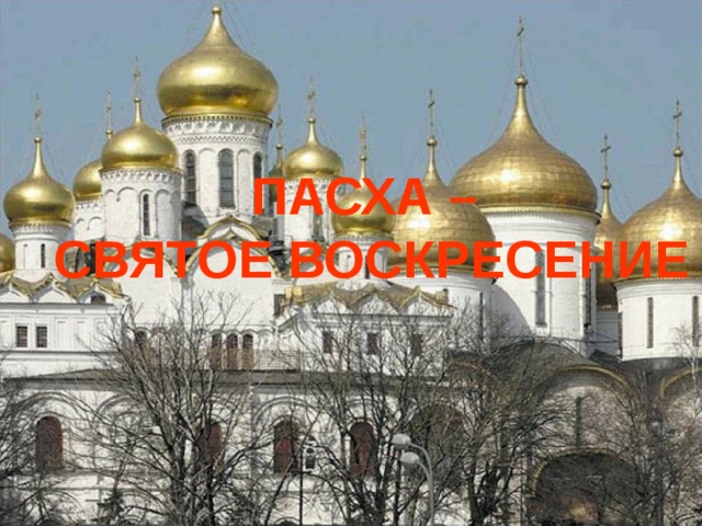 ПАСХА –  СВЯТОЕ ВОСКРЕСЕНИЕ