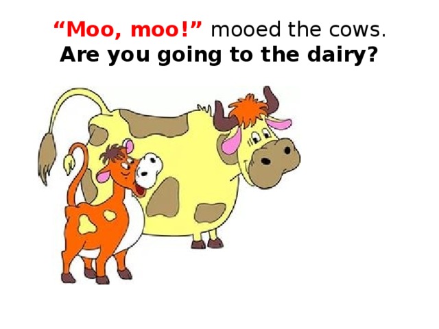 “ Moo, moo!” mooed the cows.  Are you going to the dairy?