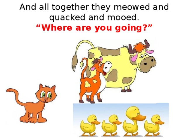 And all together they meowed and quacked and mooed.  “Where are you going?”