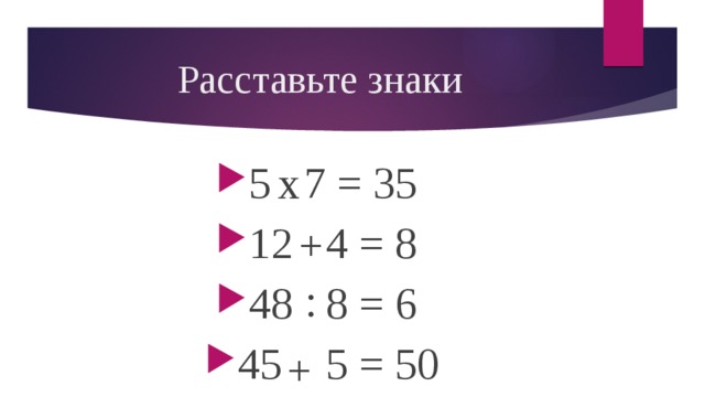 Расставьте знаки 5 7 = 35 12 4 = 8 48 8 = 6 45 5 = 50 х + : +