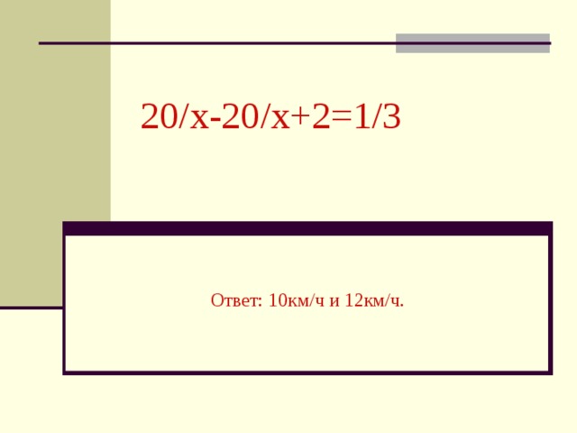 20/ x-20 / x+2=1 /3 Ответ : 10км/ч и 12км/ч.
