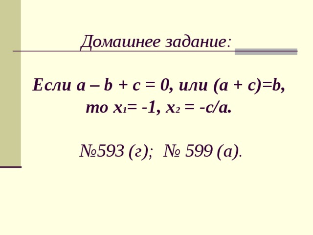 Домашнее задание:   Если a – b + c = 0 , или ( a + c ) =b , то х 1 = -1, х 2 = -с/ a .   №593 (г); № 599 ( a ).