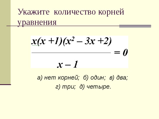 Укажите количество корней уравнения а) нет корней; б) один; в) два; г) три; д) четыре.