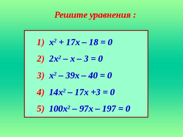 Решите уравнения : 1)  х 2 + 17х – 18 = 0 2)  2х 2 – х – 3 = 0 3)  х 2 – 39х – 40 = 0 4)  14х 2 – 17х +3 = 0 5)  100х 2 – 97х – 197 = 0
