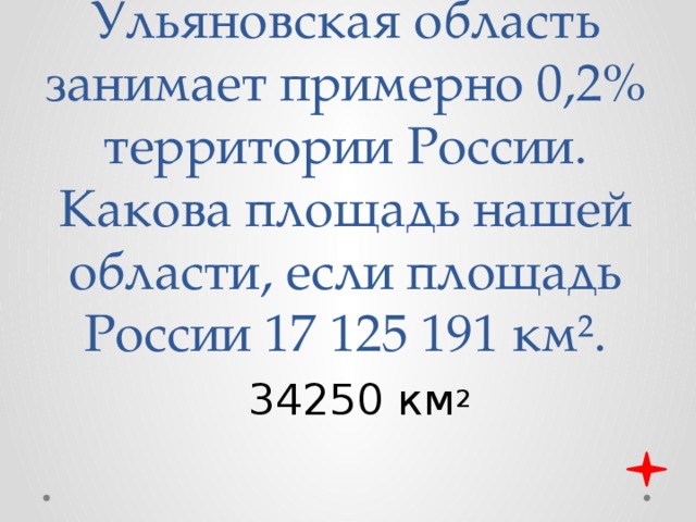 Ульяновская область занимает примерно 0,2% территории России. Какова площадь нашей области, если площадь России 17 125 191 км². 34250 км 2