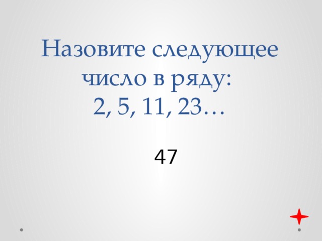 Назовите следующее число в ряду:  2, 5, 11, 23… 47