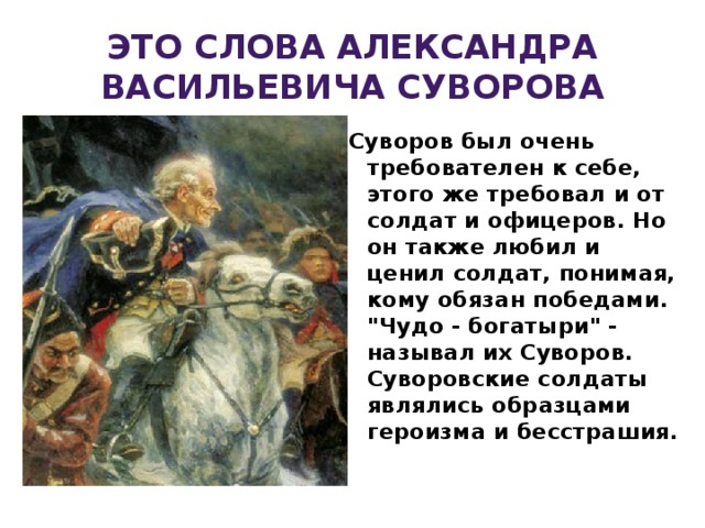 Это слова АЛЕКСАНДРА ВАСИЛЬЕВИЧА СУВОРОВА Суворов был очень требователен к себе, этого же требовал и от солдат и офицеров. Но он также любил и ценил солдат, понимая, кому обязан победами. 