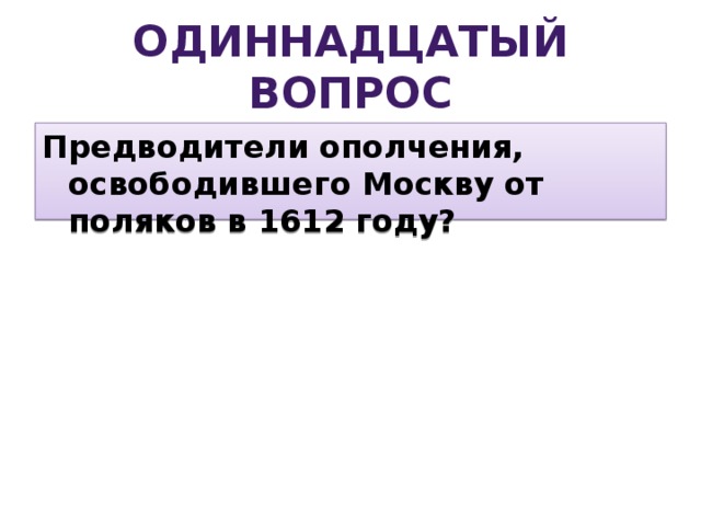 Одиннадцатый вопрос Предводители ополчения, освободившего Москву от поляков в 1612 году?