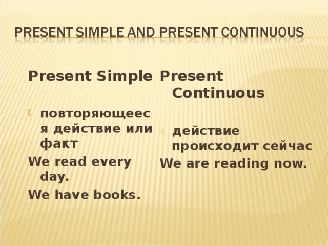 Present Simple  Present Continuous  повторяющееся действие  или факт действие происходит сейчас We read every day. We have books. We are reading now.