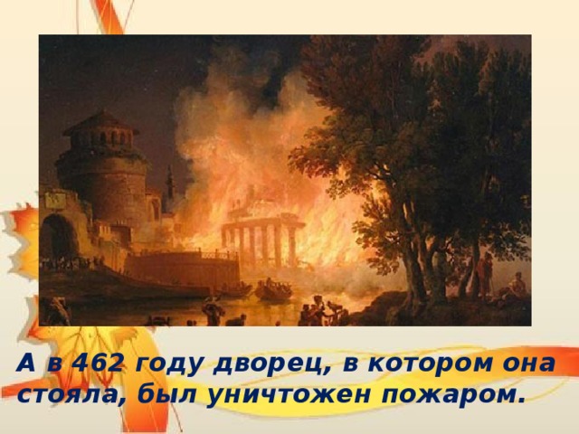 А в 462 году дворец, в котором она стояла, был уничтожен пожаром.