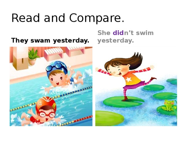 Read and Compare. They swam yesterday. She did n’t swim yesterday.
