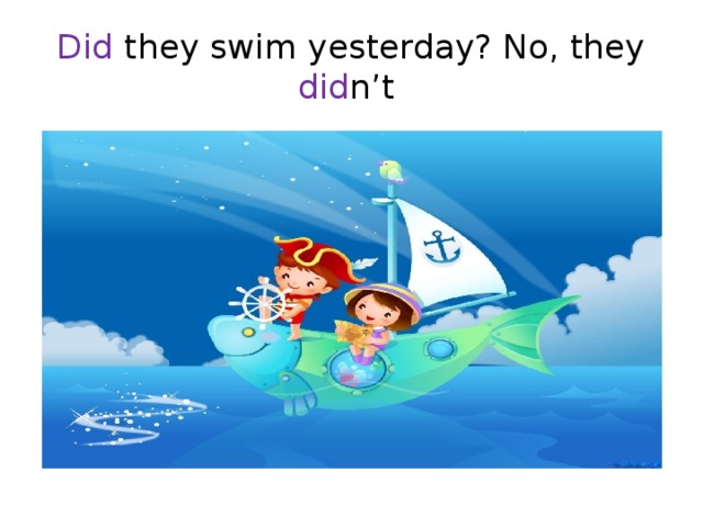Did they swim yesterday? No, they did n’t
