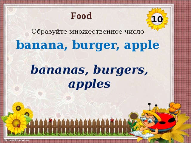 Food 10 Образуйте множественное число banana, burger, apple bananas, burgers, apples