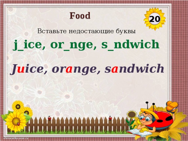 Food 20 Вставьте недостающие буквы j_ice, or_nge, s_ndwich J u ice, or a nge, s a ndwich