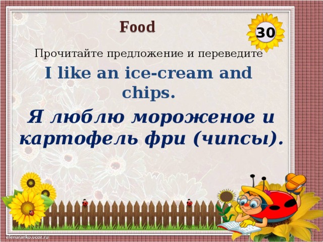 Food 30 Прочитайте предложение и переведите I like an ice-cream and chips. Я люблю мороженое и картофель фри (чипсы).
