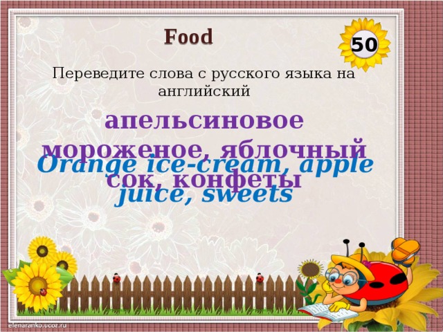 Food 50 Переведите слова с русского языка на английский апельсиновое мороженое, яблочный сок, конфеты Orange ice-cream, apple juice, sweets