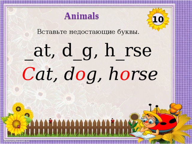 Animals 10 Вставьте недостающие буквы. _at, d_g, h_rse C at, d o g, h o rse