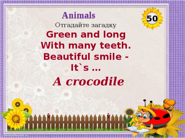 Animals 50 Отгадайте загадку Green and long With many teeth. Beautiful smile - It`s … A crocodile