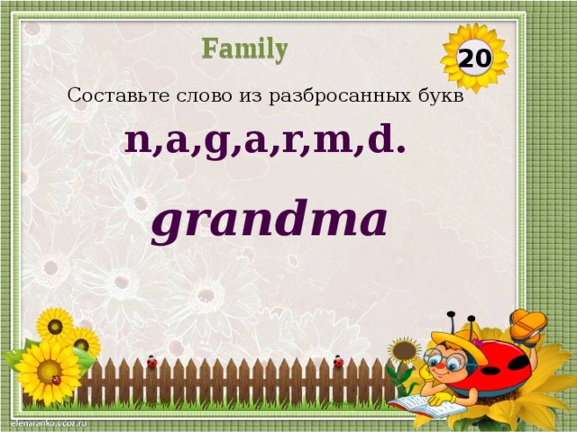 Family 20 Составьте слово из разбросанных букв n,a,g,a,r,m,d. grandma