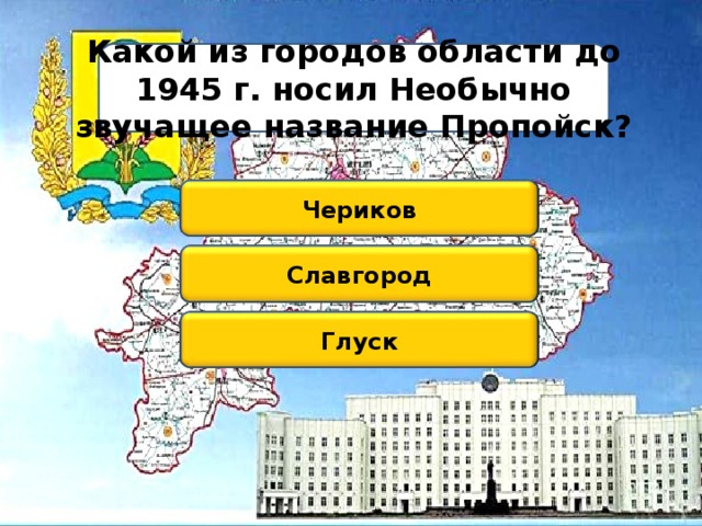 Какой из городов области до 1945 г. носил Необычно звучащее название Пропойск? Чериков Славгород Глуск