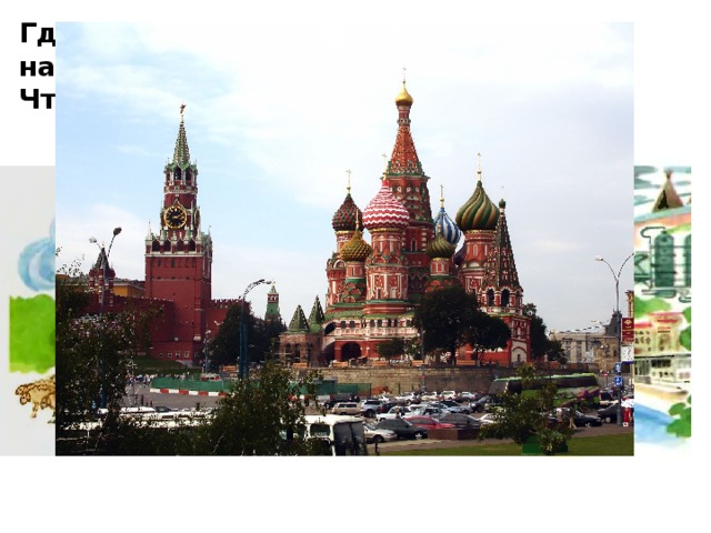 Где же мы остановились? Как называется главный город России? Что вы знаете о Москве?