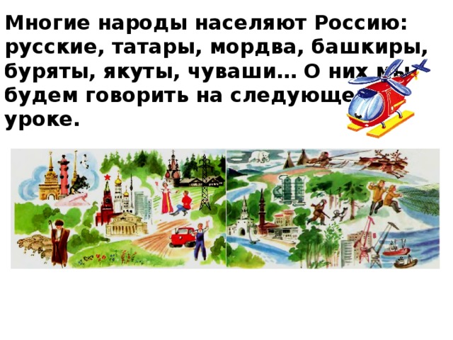 Многие народы населяют Россию: русские, татары, мордва, башкиры, буряты, якуты, чуваши… О них мы будем говорить на следующем уроке.