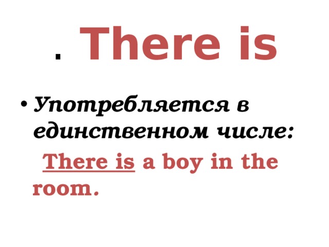 . There is   Употребляется в единственном числе:  There is a boy in the room .