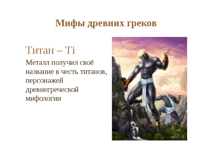 Мифы древних греков Титан – Тi Металл получил своё название в честь титанов, персонажей древнегреческой мифологии